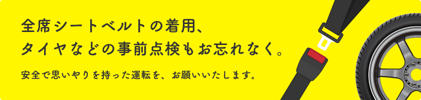 全席シートベルトの着用、タイヤなどの事前点検もお忘れなく。