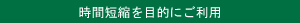 時間短縮を目的にご利用